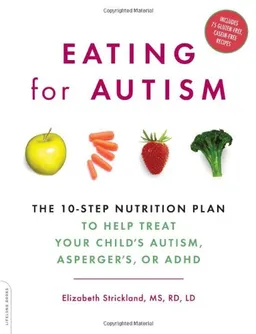 Eating for Autism: The 10-Step Nutrition Plan to Help Treat Your Child?s Autism, Asperger?s, or ADHD