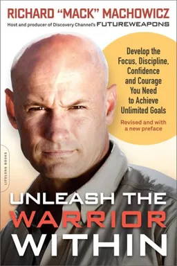 Unleash the Warrior Within: Develop the Focus, Discipline, Confidence, and Courage You Need to Achieve Unlimited Goals