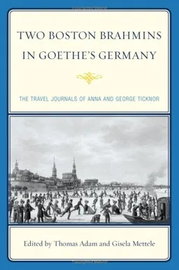Two Boston Brahmins in Goethe's Germany: The Travel Journals of Anna and George Ticknor