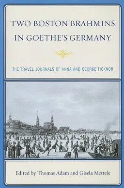 Two Boston Brahmins in Goethe's Germany: The Travel Journals of Anna and George Ticknor