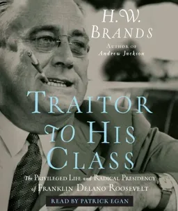 Traitor to His Class: The Privileged Life and Radical Presidency of Franklin Delano Roosevelt