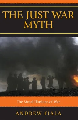 The Just War Myth: The Moral Illusions of War