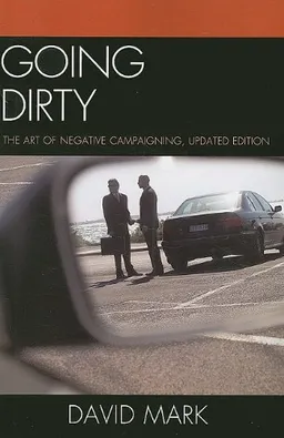 Going Dirty: The Art of Negative Campaigning, Updated Edition