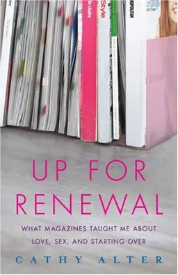 Up For Renewal: What Magazines Taught Me About Love, Sex, and Starting Over