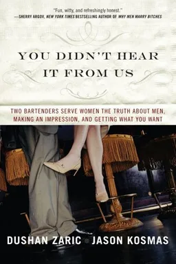 You Didn't Hear It from Us: Two Bartenders Serve Women the Truth About Men, Making an Impression, and Getting What You Want