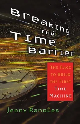 Breaking the Time Barrier: The Race to Build the First Time Machine