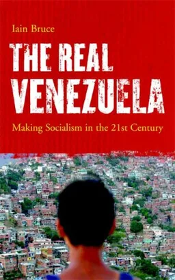 The Real Venezuela: Making Socialism in the 21st Century