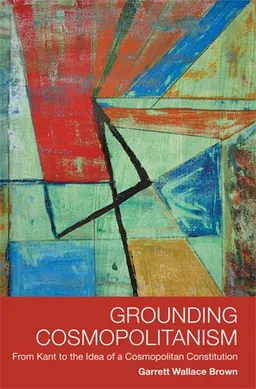עטיפת הספר Grounding Cosmopolitanism: From Kant to the Idea of a Cosmopolitan Constitution מאת Garrett Wallace Brown