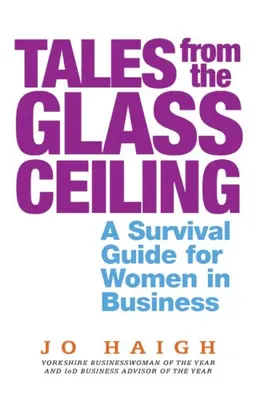 Tales from the Glass Ceiling: A Survival Guide for Women in Business