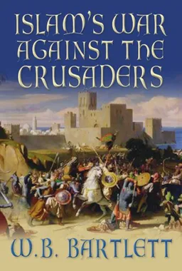 עטיפת הספר Islam's War Against the Crusaders מאת W. B. Bartlett