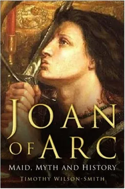 עטיפת הספר Joan of Arc: Maid, Myth and History מאת Timothy Wilson-Smith