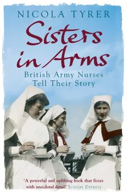 Sisters in Arms: British Army Nurses Tell Their Story