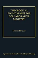 Theological Foundations for Collaborative Ministry (Explorations in Practical, Pastoral and Empirical Theology)