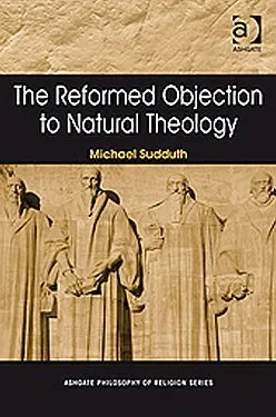 The Reformed Objection to Natural Theology (Ashgate Philosophy of Religion Series)