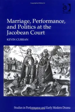 Marriage, Performance, and Politics at the Jacobean Court (Studies in Performance and Early Modern Drama)