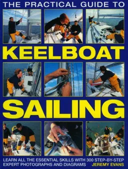 The Practical Guide to Keelboat Sailing: Learn all the essential skills with 230 step-by-step expert photographs and diagrams.