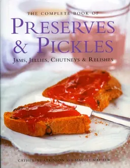The Complete Book of Preserves & Pickles: Jams, jellies, chutneys & relishes