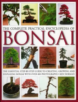 The Complete Practical Encyclopedia of Bonsai: The essential step-by-step guide to creating, growing, and displaying bonsai with over 800 photographs