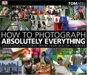 How to Photograph Absolutely Everything: Successful Pictures From Your Digital Camera