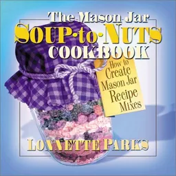 The Mason Jar Soup-To-Nuts Cookbook: How to Create Mason Jar Recipe Mixes