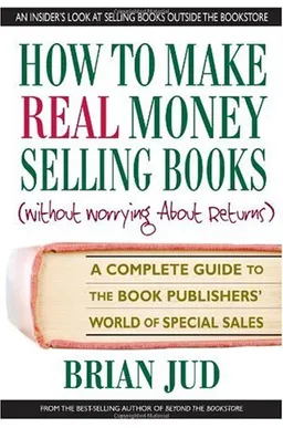How To Make Real Money Selling Books (Without Worrying About Returns): A Complete Guide to the Book Publishers' World of Special Sales