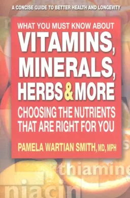 What You Must Know About Vitamins, Minerals, Herbs, & More: Choosing the Nutrients That Are Right for You
