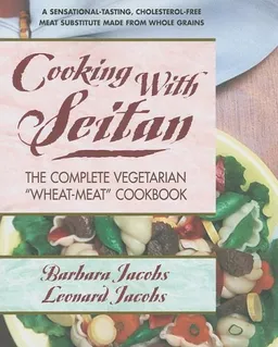 Cooking With Seitan: The Complete Vegetarian "Wheat-Meat" Cookbook