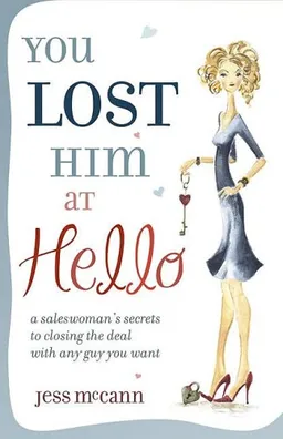 You Lost Him at Hello: A Saleswoman's Secrets to Closing the Deal with Any Guy You Want