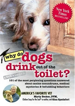 Why Do Dogs Drink Out of the Toilet?: 101 of the Most Perplexing Questions Answered About Canine Conundrums, Medical Mysteries and Befuddling Behaviors