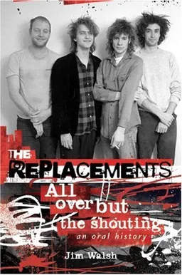 עטיפת הספר The Replacements: All Over But the Shouting: An Oral History מאת Jim Walsh