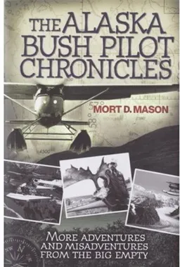 The Alaska Bush Pilot Chronicles: More Adventures and Misadventures from the Big Empty