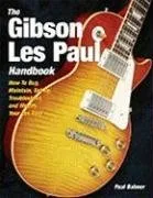 The Gibson Les Paul Handbook: How To Buy, Maintain, Set Up, Troubleshoot, and Modify Your Gibson and Epiphone Les Paul