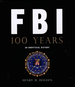 עטיפת הספר FBI 100 Years: An Unofficial History מאת Henry M. Holden