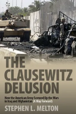 עטיפת הספר The Clausewitz Delusion: How the American Army Screwed Up the Wars in Iraq and Afghanistan (A Way Forward) מאת Stephen L. Melton