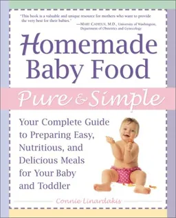 Homemade Baby Food Pure and Simple: Your Complete Guide to Preparing Easy, Nutritious, and Delicious Meals for Your Baby and Toddler