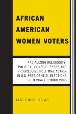 African American Women Voters: Racializing Religiosity, Political Consciousness and Progressive Political Action in U.S. Presidential Elections from 1964 through 2008