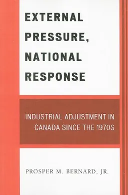 External Pressure, National Response: Industrial Adjustment in Canada since the 1970s