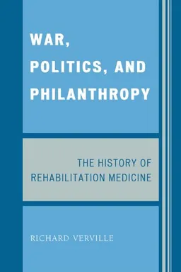 עטיפת הספר War, Politics, and Philanthropy: The History of Rehabilitation Medicine מאת Richard Verville