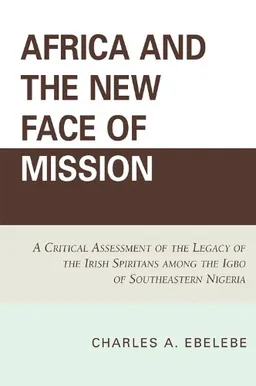 Africa and the New Face of Mission: A Critical Assessment of the Legacy of the Irish Spiritans Among the Igbo of Southeastern Nigeria