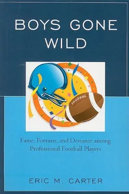 Boys Gone Wild: Fame, Fortune, And Deviance Among Professional Football Players