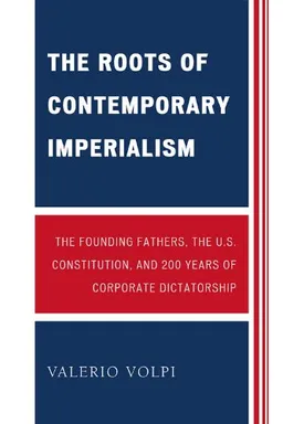 The Roots of Contemporary Imperialism: The Founding Fathers, the U.S. Constitution, and 200 Years of Corporate Dictatorship