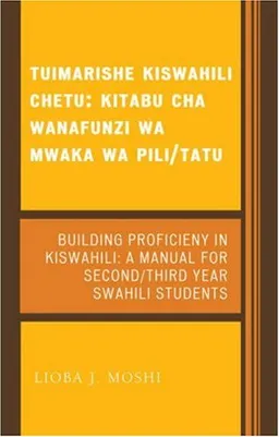 Tuimarishe Kiswahili Chetu / Building Proficiency in Kiswahili: Kitabu cha Wanafunzi wa Mwaka wa Pili/Tutu / A Manual for Second/Third Year Swahili Students