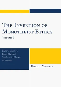 The Invention of Monotheist Ethics, Volume I: Exploring the First Book of Samuel