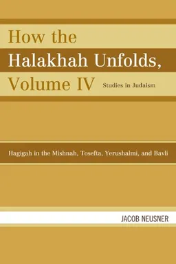 How the Halakhah Unfolds: Hagigah in the Mishnah, Tosefta, Yerushalmi, and Bavli (Studies in Judaism)