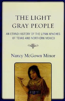 The Light Gray People: An Ethno-History of the Lipan Apaches of Texas and Northern Mexico