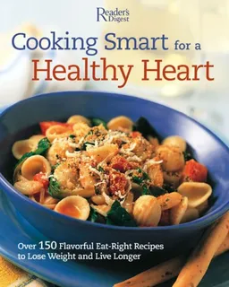 עטיפת הספר Cooking Smart for a Healthy Heart: 150 Flavorful Eat-Right Recipes to Lose Weight and Live Longer מאת Editors of Readers Digest