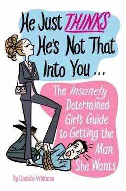 He Just Thinks He's Not That Into You: The Insanely Determined Girl's Guide to Getting the Man that She Wants