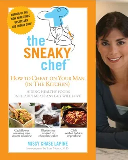 The Sneaky Chef: How to Cheat on Your Man (In the Kitchen!): Hiding Healthy Foods in Hearty Meals Any Guy Will Love