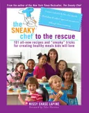 The Sneaky Chef to the Rescue: 101 All-New Recipes and ""Sneaky"" Tricks for Creating Healthy Meals Kids Will Love