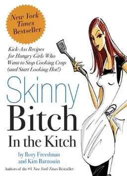 Skinny Bitch in the Kitch: Kick-Ass Recipes for Hungry Girls Who Want to Stop Cooking Crap (and Start Looking Hot!)